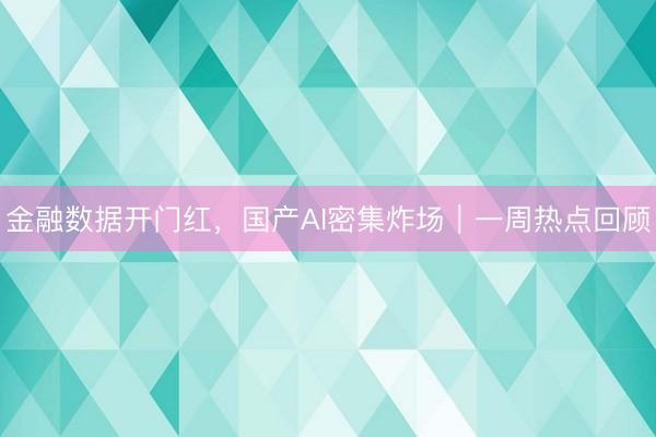 金融数据开门红，国产AI密集炸场｜一周热点回顾