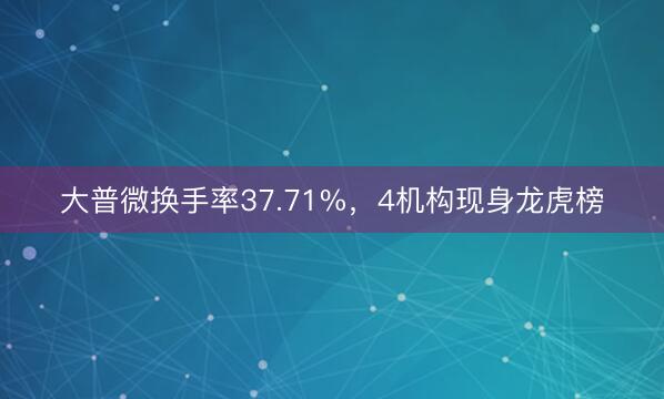大普微换手率37.71%，4机构现身龙虎榜