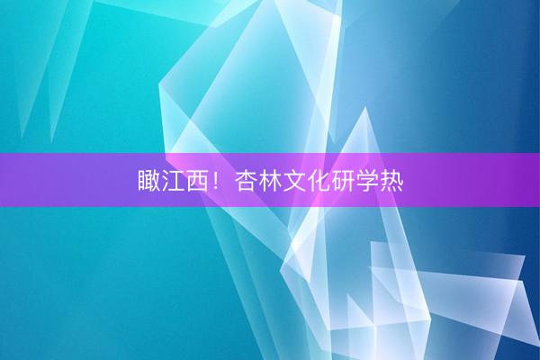 瞰江西！杏林文化研学热