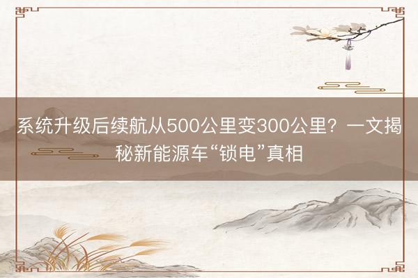 系统升级后续航从500公里变300公里？一文揭秘新能源车“锁电”真相
