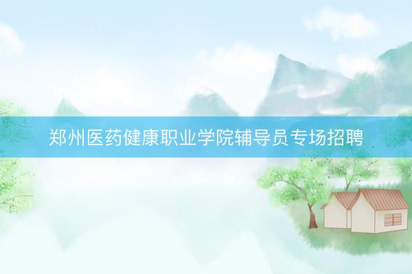 郑州医药健康职业学院辅导员专场招聘