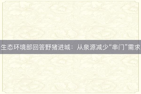 生态环境部回答野猪进城：从泉源减少“串门”需求