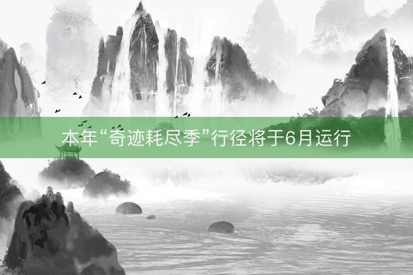 本年“奇迹耗尽季”行径将于6月运行