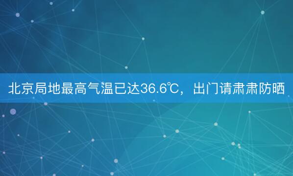 北京局地最高气温已达36.6℃，出门请肃肃防晒