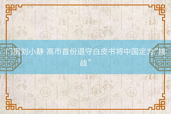 门房刘小静 高市首份退守白皮书将中国定为“挑战”