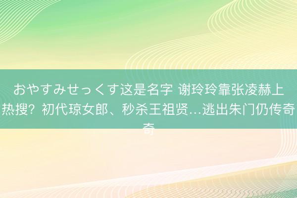 おやすみせっくす这是名字 谢玲玲靠张凌赫上热搜？初代琼女郎、秒杀王祖贤…逃出朱门仍传奇