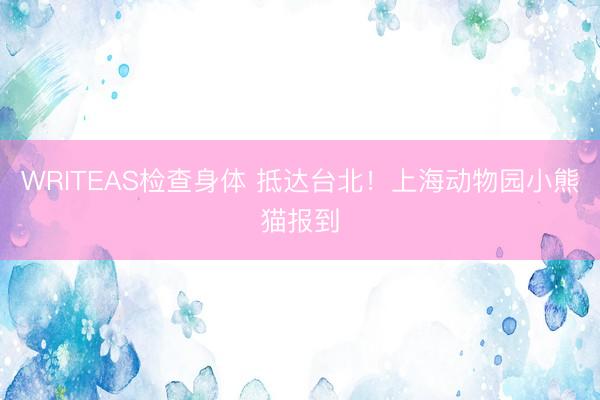 WRITEAS检查身体 抵达台北！上海动物园小熊猫报到