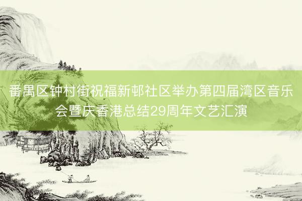 番禺区钟村街祝福新邨社区举办第四届湾区音乐会暨庆香港总结29周年文艺汇演